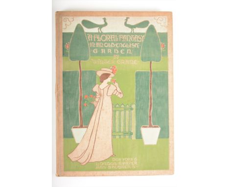 Crane, Walter, A Floral Fantasy in an Old English Garden, published by Harper &amp; Bros, London, 1899.