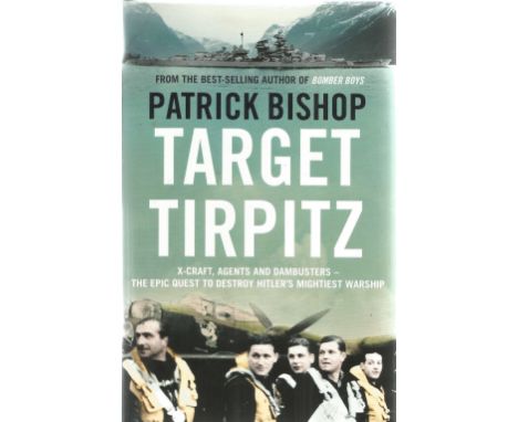 Patrick Bishop. Target Tirpitz. X-Craft, Agents and Dambusters- The Epic Quest To Destroy Hitlers Mightiest Warship. A WW2 Fi