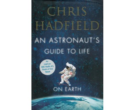 Astronaut Chris Hadfield Signed in His own Book Titled An Astronaut's Guide to Life on Earth. 1st Edition Hardback book. Sign