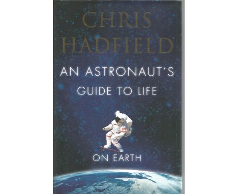 Chris Hadfield signed An Astronauts guide to life on earth, hardback book. Signed on inside title page. Dedicated.  Good Cond