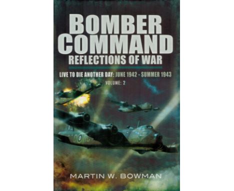 Martin W Bowman Hardback Book Titled Bomber Command- Reflections of War Live to Die Another Day: June 1942-Summer 1943 Volume