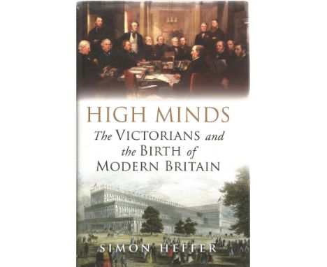 High Minds The Victorians and the Birth of Modern Britain by Simon Heffer 2013 First Edition Hardback Book published by Rando