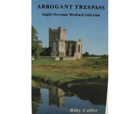 Co. Wexford:&nbsp; Colfer (Billy)&nbsp;Arrogant Trespass: Anglo-Norman Wexford 1169 - 1400, Enniscorthy 2002&nbsp;First Edn.,