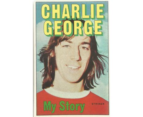 Charlie George, My Story. First Edition Hardback book. Printed and Bound in Great Britain. 239 pages. Good condition. All aut