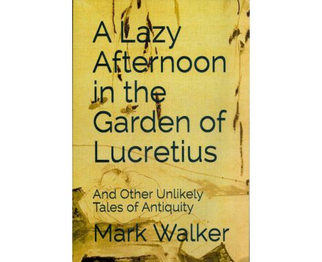 A Lazy Afternoon in the Garden of Lucretius And Other Unlikely Tales of Antiquity by Mark Walker 2020 First Edition Softback 