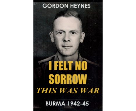 Neal Bircher Signed Book Gordon Heynes I Felt No Sorrow This Was War Burma 1942 45 by Neal and Gary Bircher 2019 First Editio