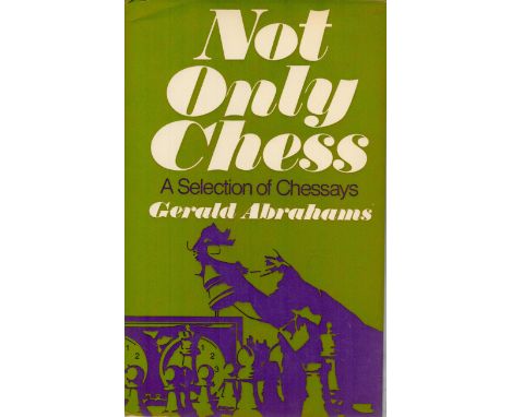 Not Only Chess A Selection of Chessays by Gerald Abrahams 1974 First Edition Hardback Book with 264 pages published by George