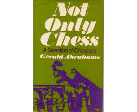 Not Only Chess A Selection of Chessays by Gerald Abrahams 1974 First Edition Hardback Book with 264 pages published by George