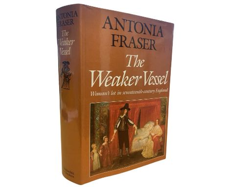 ANTONIA FRASER: THE WEAKER VESSEL - WOMAN'S LOT IN SEVENTEENTH-CENTURY ENGLAND, London, Weidenfeld and Nicolson, 1984. First 