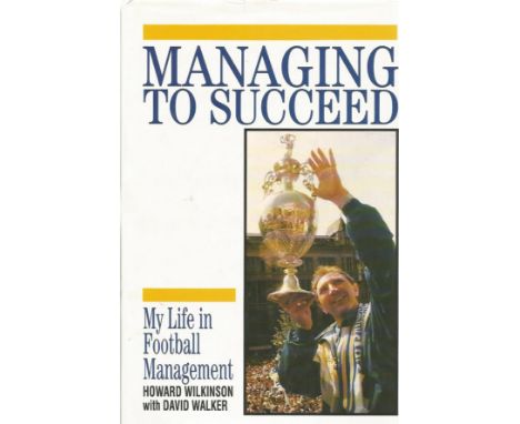 Howard Wilkinson signed Managing to succeed - my life in football management hardback book. Signed on inside front page. Good