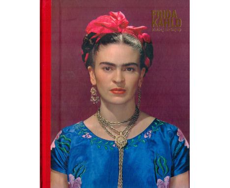 Frida Kahlo Making Herself andUp edited by Clair Wilcox and Circe Henestrosa 2018 First Edition Hardback Book published by V 