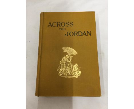 A FIRST EDITION 'ACROSS THE JORDAN' BY GOTTLIEB SCHUMACHER, C. E. PUBLISHED BY RICHARD BENTLEY AND SON 