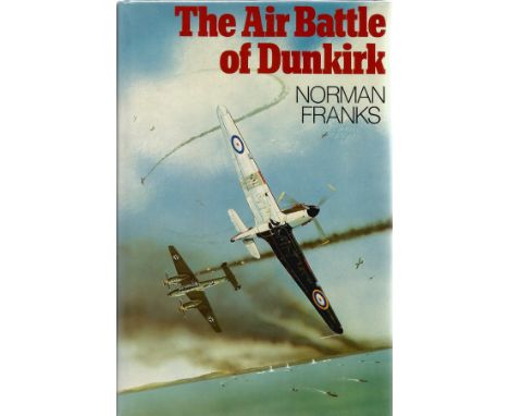 Norman Franks. The Air Battle of Dunkirk multi signed first edition hardback book. Signed on a bookplate by George Unwin, Mik