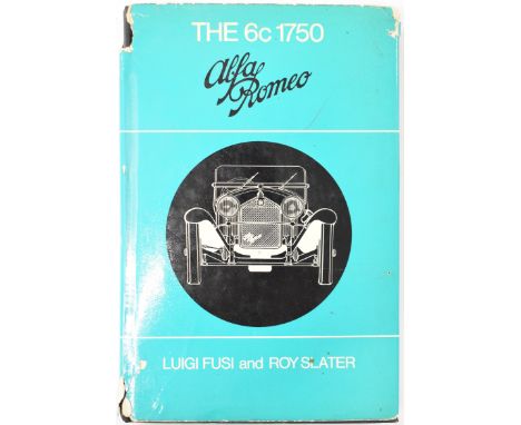 Alfa Romeo The 6C 1750 by Luigi Fusi and Roy Slater, published Macdonald 1968 first edition, illustrated cloth bound in dust-