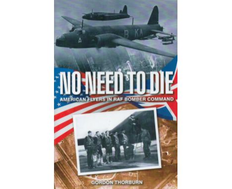 Gordon Thorburn. No Need To Die, American Flyers in RAF Bomber Command. A WW2 First Edition Hardback book. Dust jacket in, as