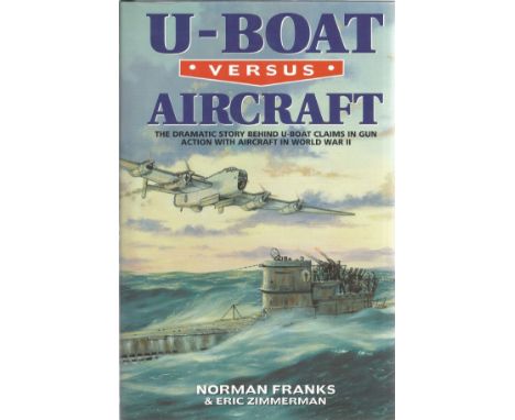 Norman Franks and Eric Zimmerman. U Boat Versus Aircraft The Dramatic Story Behind U Boat Claims In Gun Action With Aircraft 