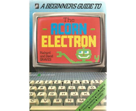 Richard and David Graves. The Beginners Guide To The Acorn Electron. Signed by Richard Graves on first page. Published by Kin