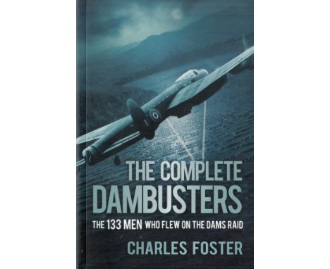 The Complete Dambusters - The 133 Men who flew on the Dams Raid by Charles Foster 2018 Softback Book published by The History