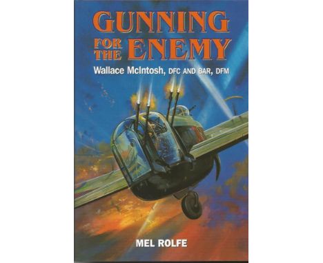 Gunning For The Enemy Wallace McIntosh DFC and Bar DFM signed hardback book by Mel Rolfe. Signed on title page by Wallace Mac