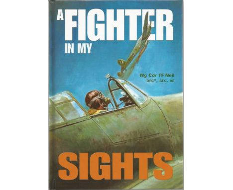 A Fighter in my Sights hardback book by Wg. Cdr. T. F. Neil DFC, AFC, AE, 216 pages. Signed and dedicated on title page by To