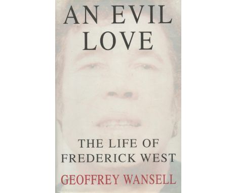 An Evil Love The Life of Frederick West by Geoffrey Wansell 1996 First Edition Hardback Book with 370 pages published by Head