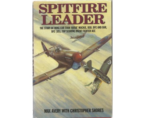 Max Avery with Christopher Shores. Spitfire Leader.- The story of Wing CDR Evan 'Rosie' Mackie (Top Scoring RNZAF fighter ace