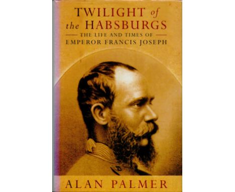 Twilight of the Hasburgs - The Life and Times of Emperor Francis Joseph by Alan Palmer 1994 First Edition Hardback Book publi