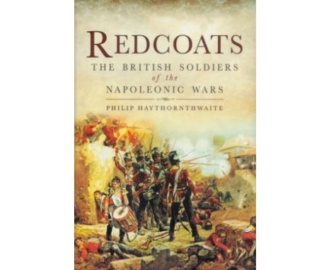 Redcoats - The british Soldiers of the Napoleonic Wars by Philip Haythornthwaite 2012 First Edition Hardback Book published b