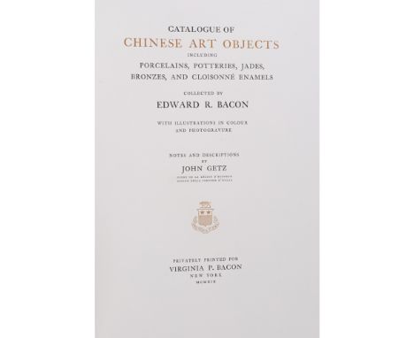 GETZ, JOHN - EDWARD R. BACONCATALOGUE OF CHINESE ART OBJECTS...COLLECTED BY EDWARD R. BACON New York: Privately Printed for V