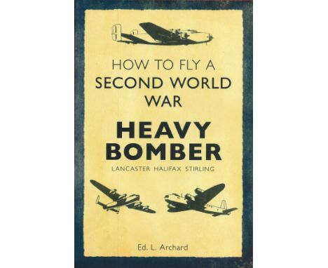 How To Fly A Second World War Heavy Bomber by E L Archard Softback Book 2014 First Edition published by Amberley Publishing s