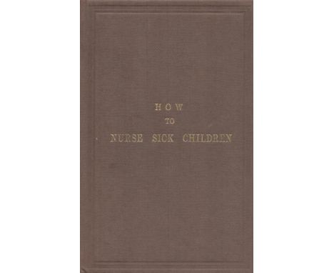 How to Nurse Sick Children. Intended especially to help the nurses at the Hospital for Sick Children. Published by Longman, G