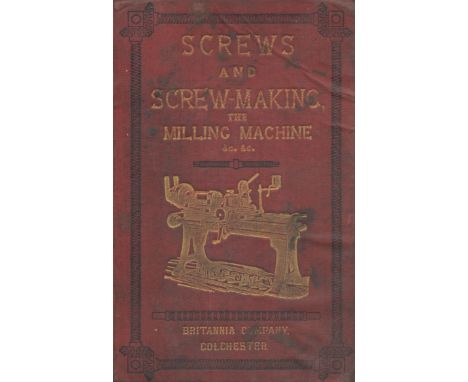 Screws and Screw Making. With a chapter on the Milling Machine. A complete treatise on screw making in all its branches. With