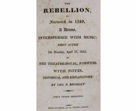 GEORGE P BROMLEY: THE REBELLION OR NORWICH IN 1549, A DRAMA INTERSPERSED WITH MUSIC FIRST ACTED ON MONDAY APRIL 17 1815 AT TH
