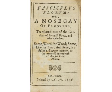 Fasciculus florum: or, a Nosegay of Flowers, translated out of the Gardens of severall Poets, and other Authors, first editio