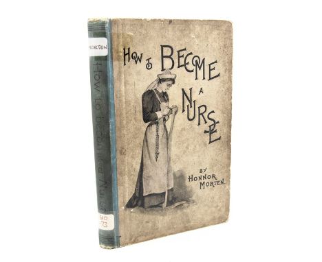 Morten, Honnor. How to Become a Nurse and How to Succeed, fourth edition, London: The Scientific Press, [c.1895]. Octavo, pub