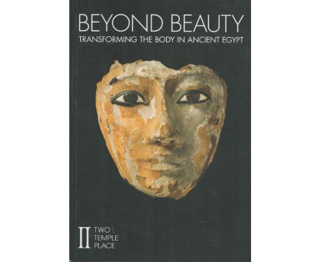 Beyond Beauty Transforming The Body in Ancient Egypt 2016 First Edition Softback Book with 104 pages published by Two Temple 