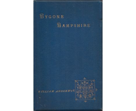 Bygone Hampshire Edited by William Andrews 1899 First Edition Hardback Book with 239 pages published by William Andrews and C