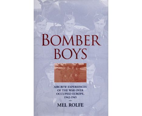 Mel Rolfe. Bomber Boys. Aircrew Experiences of the War Over Occupied Europe 1942 1945. a WW2 signed hardback book. Signed on 