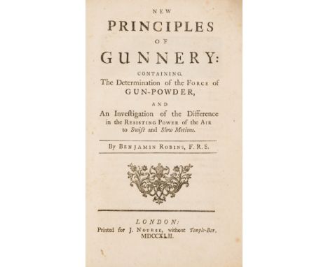 Ballistics.- Robins (Benjamin) New Principles of Gunnery: containing the Determination of the Force of Gun-Powder..., first e