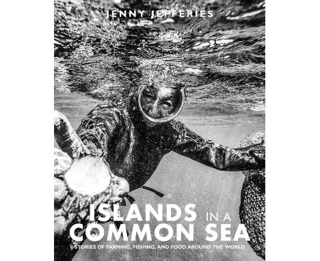 Islands In A Common Sea: Stories of Farming, Fishing and Food around the World by Jenny Jefferies, published by Meze Publishi