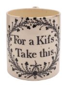 An English creamware small mug: printed in black 'For a Kifs/ Take this' within a foliate cartouche,