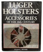 BENDER, EUGENE J.: LUGER HOLSTERS AND ACCESSORIES OF THE 20TH CENTURY