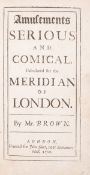 θ London.- Brown (Thomas) Amusements Serious and Comical, Calculated for the Meridian of London, …
