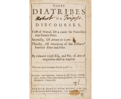 Leigh (Edward) Three Diatribes, or Discourses. First of Travel, or a Guide for Travellers into Foreign Parts. Secondly, of Mo