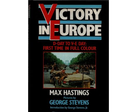 Victory in Europe D-Day to V-E Day First Time in Full Colour by Max Hastings Pictures by George Stevens introduction by Georg