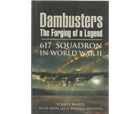 Chris Ward with Andy Lee and Andreas Wachtel. Dambusters. The Forging Of A Legend, 617 squadron in WW2. A WW2 First Edition h