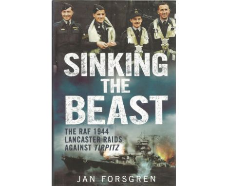 Jan Forsgren. Sinking the Beast. The RAF 1944 Lancaster Raids Against Tirpitz. A WW2 First Edition Hardback bool. Dustjacket 