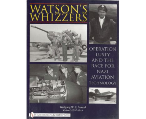Colonel Wolfgang W. E. Samuel. Watsons Whizzers. Operation Lusty And The Race For Nazi Aviation Technology. A WW2 Paperback f