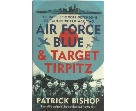 Patrick Bishop. Air Force Blue and Target Tirpitz. The RAF's Epic Role Defending Britain In WW2. A WW2 First Edition Hardback