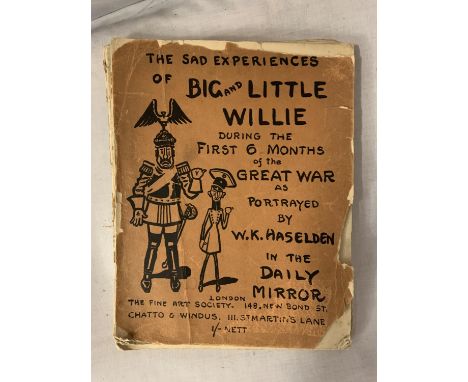 A BOOK CONTAINING THE SAD EXPERIENCES OF BIG AND LITTLE WILLE DURING THE FIRST 6 MONTHS OF THE GREAT WAR AS PORTRAYED BY WK H